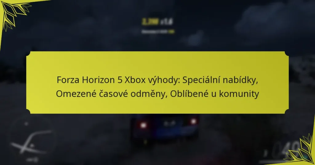 Forza Horizon 5 Xbox výhody: Speciální nabídky, Omezené časové odměny, Oblíbené u komunity