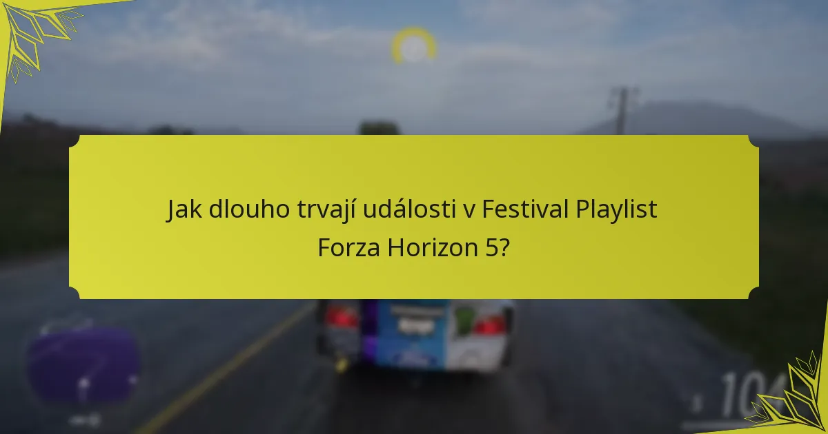 Jak dlouho trvají události v Festival Playlist Forza Horizon 5?